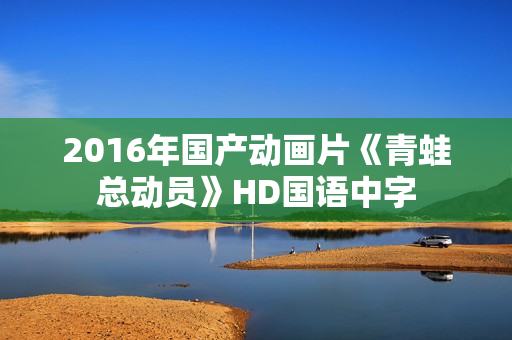 2016年国产动画片《青蛙总动员》HD国语中字