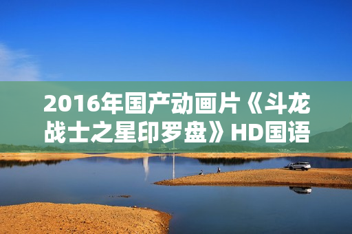 2016年国产动画片《斗龙战士之星印罗盘》HD国语中字