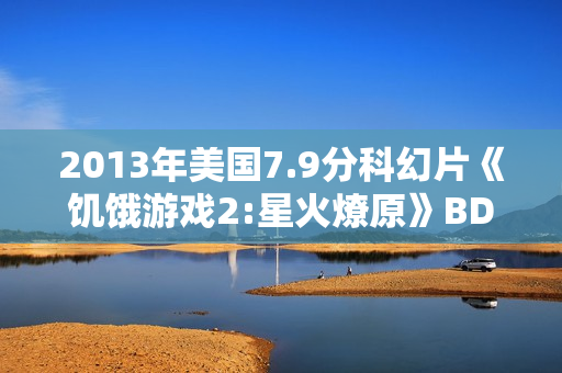 2013年美国7.9分科幻片《饥饿游戏2:星火燎原》BD双语双字