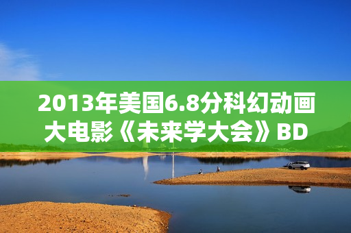 2013年美国6.8分科幻动画大电影《未来学大会》BD中英双字