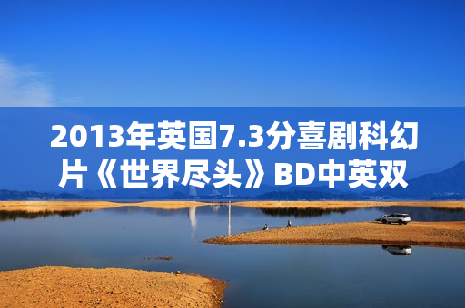 2013年英国7.3分喜剧科幻片《世界尽头》BD中英双字