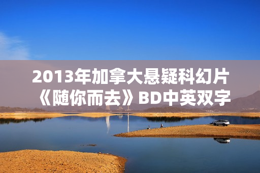 2013年加拿大悬疑科幻片《随你而去》BD中英双字