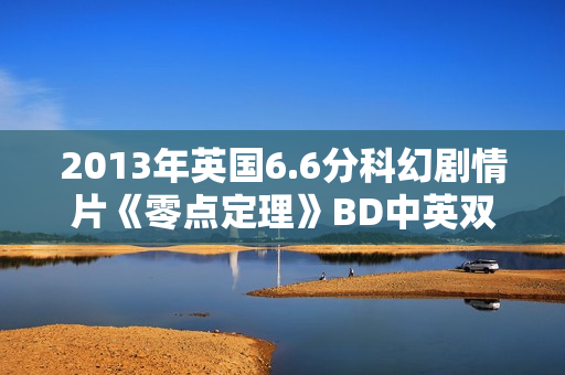 2013年英国6.6分科幻剧情片《零点定理》BD中英双字