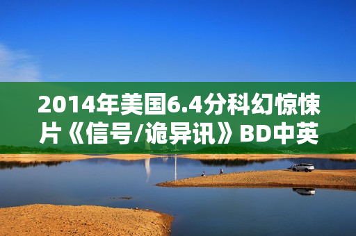 2014年美国6.4分科幻惊悚片《信号/诡异讯》BD中英双字