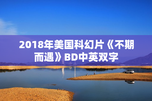 2018年美国科幻片《不期而遇》BD中英双字