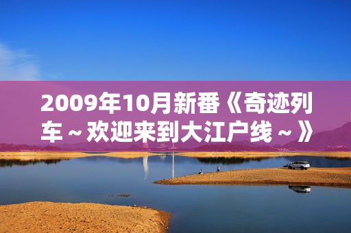 2009年10月新番《奇迹列车～欢迎来到大江户线～》更新第02话