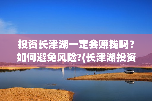投资长津湖一定会赚钱吗？如何避免风险?(长津湖投资成本多少)