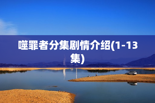 噬罪者分集剧情介绍(1-13集) 噬罪者分集剧情介绍(1-13集)