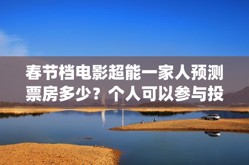 春节档电影超能一家人预测票房多少？个人可以参与投资吗？门槛多少？(超能 电影)