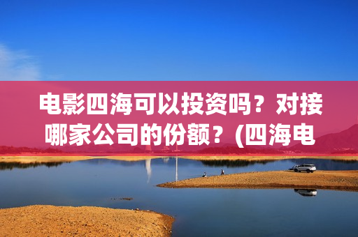 电影四海可以投资吗？对接哪家公司的份额？(四海电影百度百科)