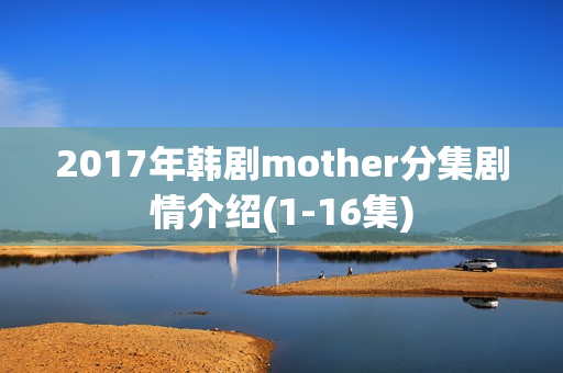 2017年韩剧mother分集剧情介绍(1-16集)