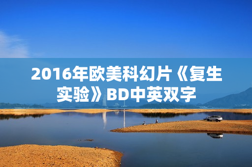 2016年欧美科幻片《复生实验》BD中英双字