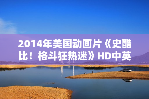 2014年美国动画片《史酷比！格斗狂热迷》HD中英双字