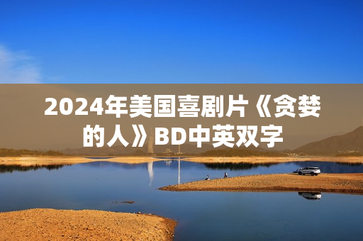 2024年美国喜剧片《贪婪的人》BD中英双字