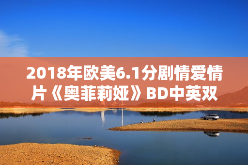 2018年欧美6.1分剧情爱情片《奥菲莉娅》BD中英双字