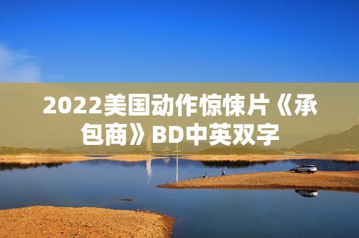 2022美国动作惊悚片《承包商》BD中英双字