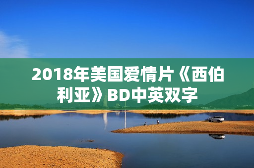 2018年美国爱情片《西伯利亚》BD中英双字
