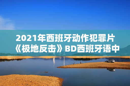 2021年西班牙动作犯罪片《极地反击》BD西班牙语中字