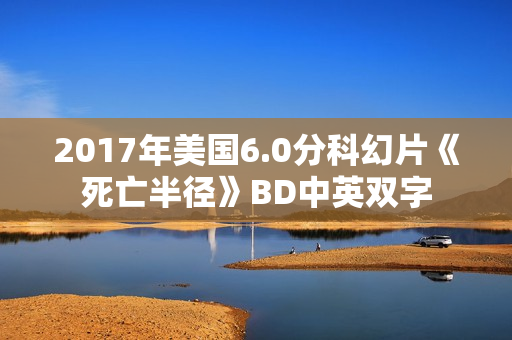 2017年美国6.0分科幻片《死亡半径》BD中英双字
