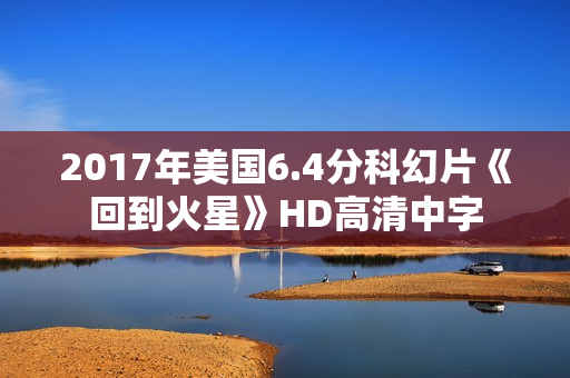 2017年美国6.4分科幻片《回到火星》HD高清中字
