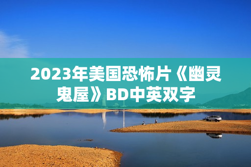 2023年美国恐怖片《幽灵鬼屋》BD中英双字 2023年美国恐怖片《幽灵鬼屋》BD中英双字