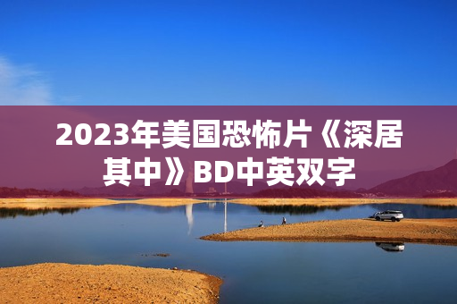 2023年美国恐怖片《深居其中》BD中英双字 2023年美国恐怖片《深居其中》BD中英双字