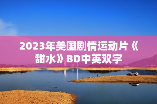 2023年美国剧情运动片《甜水》BD中英双字