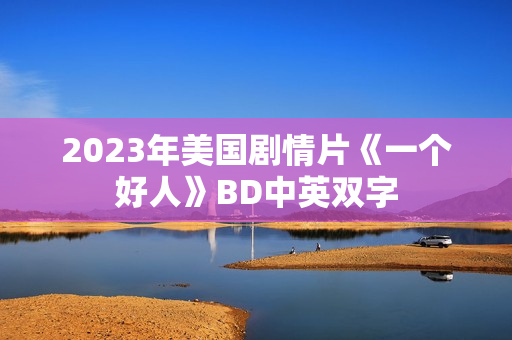 2023年美国剧情片《一个好人》BD中英双字