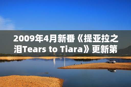 2009年4月新番《提亚拉之泪Tears to Tiara》更新第20话 2009年4月新番《提亚拉之泪Tears to Tiara》更新第20话