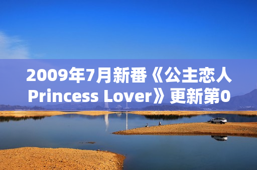 2009年7月新番《公主恋人Princess Lover》更新第08话 2009年7月新番《公主恋人Princess Lover》更新第08话