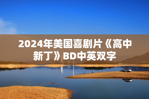 2024年美国喜剧片《高中新丁》BD中英双字 2024年美国喜剧片《高中新丁》BD中英双字