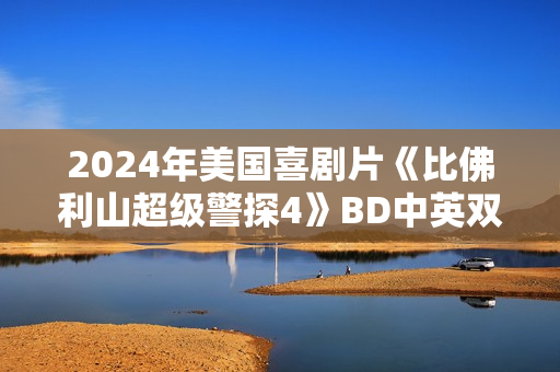 2024年美国喜剧片《比佛利山超级警探4》BD中英双字 2024年美国喜剧片《比佛利山超级警探4》BD中英双字