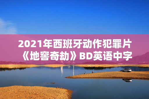 2021年西班牙动作犯罪片《地窖奇劫》BD英语中字 2021年西班牙动作犯罪片《地窖奇劫》BD英语中字