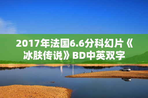 2017年法国6.6分科幻片《冰肤传说》BD中英双字