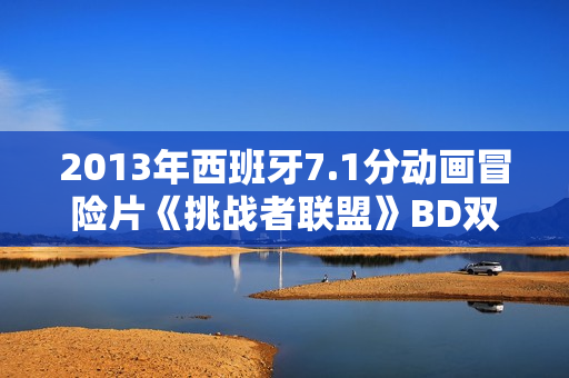 2013年西班牙7.1分动画冒险片《挑战者联盟》BD双语双字