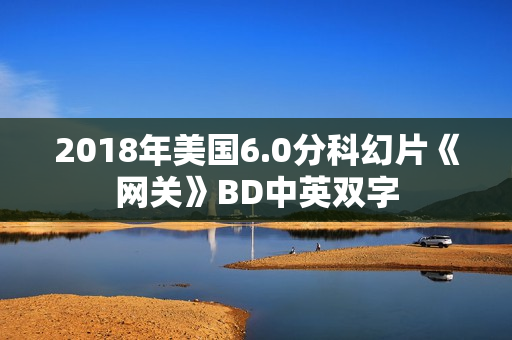 2018年美国6.0分科幻片《网关》BD中英双字 2018年美国6.0分科幻片《网关》BD中英双字