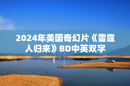 2024年美国奇幻片《雷霆人归来》BD中英双字