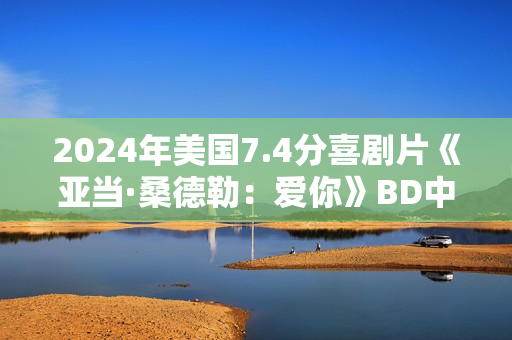 2024年美国7.4分喜剧片《亚当·桑德勒：爱你》BD中英双字