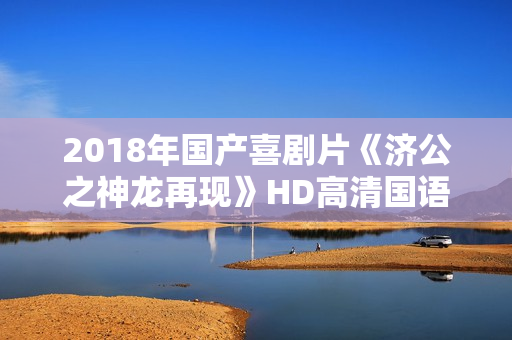 2018年国产喜剧片《济公之神龙再现》HD高清国语中字