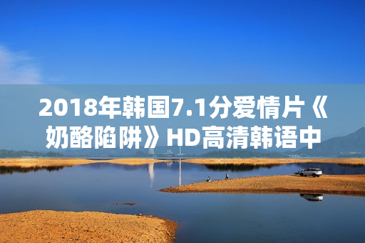 2018年韩国7.1分爱情片《奶酪陷阱》HD高清韩语中字 2018年韩国7.1分爱情片《奶酪陷阱》HD高清韩语中字