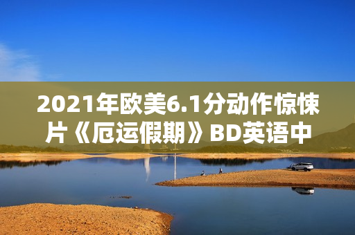 2021年欧美6.1分动作惊悚片《厄运假期》BD英语中字 2021年欧美6.1分动作惊悚片《厄运假期》BD英语中字