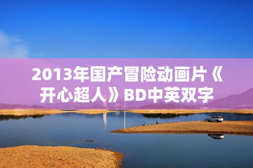 2013年国产冒险动画片《开心超人》BD中英双字 2013年国产冒险动画片《开心超人》BD中英双字