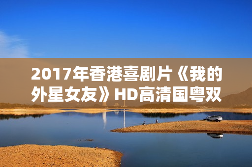 2017年香港喜剧片《我的外星女友》HD高清国粤双语中字