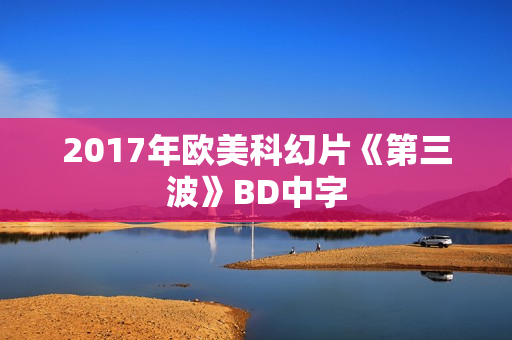 2017年欧美科幻片《第三波》BD中字 2017年欧美科幻片《第三波》BD中字