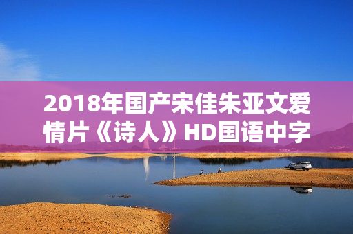 2018年国产宋佳朱亚文爱情片《诗人》HD国语中字