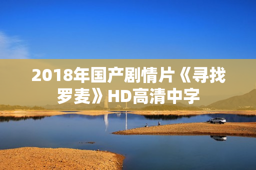 2018年国产剧情片《寻找罗麦》HD高清中字