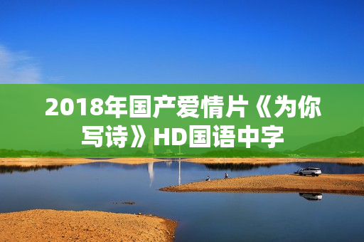 2018年国产爱情片《为你写诗》HD国语中字 2018年国产爱情片《为你写诗》HD国语中字