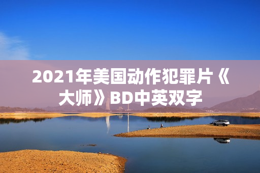 2021年美国动作犯罪片《大师》BD中英双字 2021年美国动作犯罪片《大师》BD中英双字