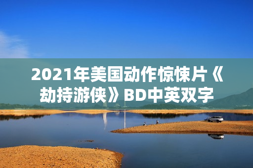 2021年美国动作惊悚片《劫持游侠》BD中英双字