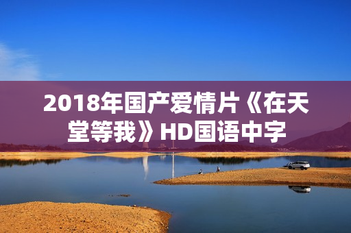 2018年国产爱情片《在天堂等我》HD国语中字 2018年国产爱情片《在天堂等我》HD国语中字
